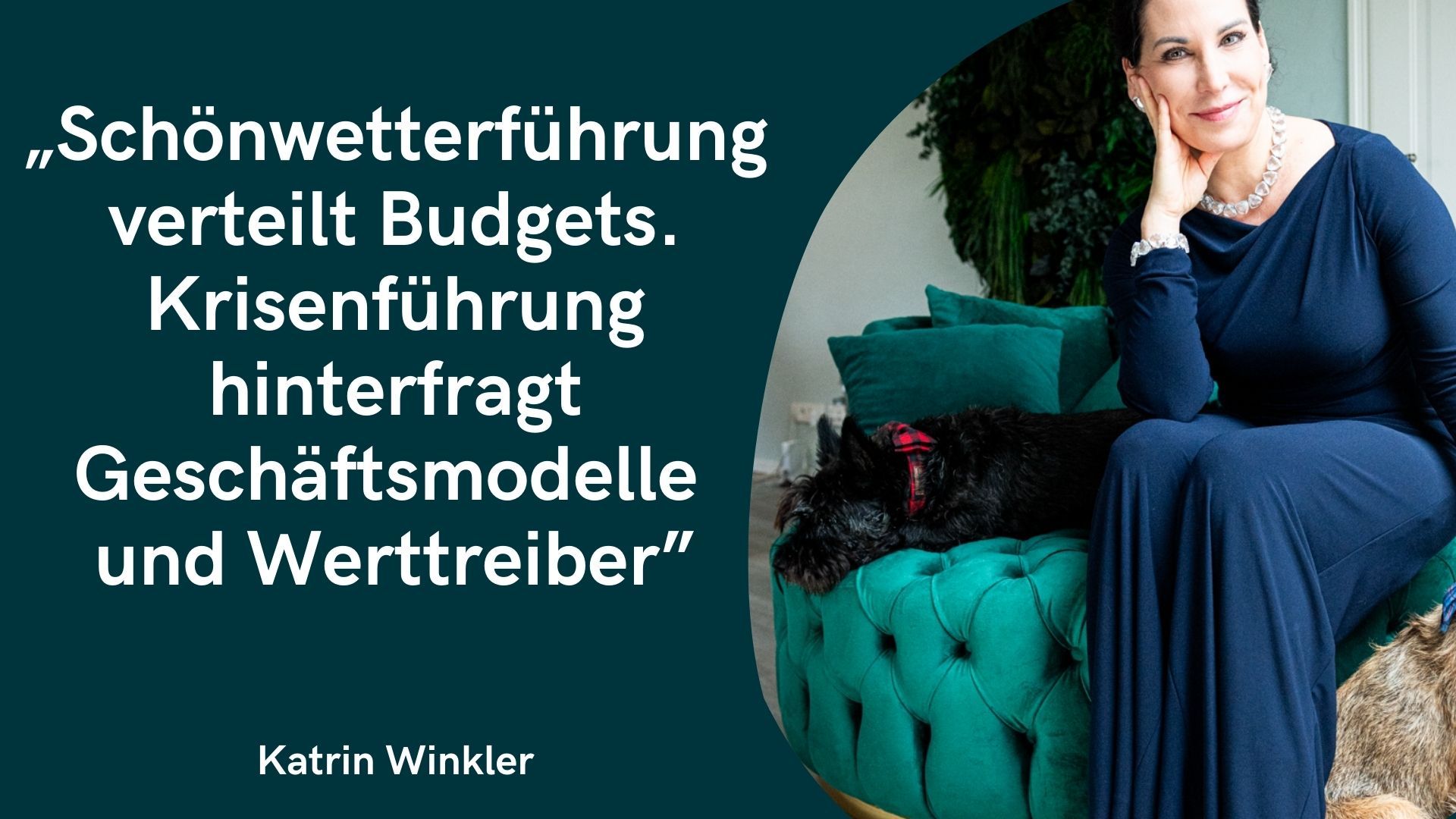 Ein Bild um Krise in der Führung darzustellen. Rechts ein Photo von Prof. Dr. Katrin Winkler, sie trägt ein blaue Kleid und sitzt mit ihrem Hund auf einem türkisen Ottomanen und schaut freundlich in die Kamera. Links ein Zitat: "Schönwetterführung verteilt Budgets. Krisenführung hinterfragt Geschäftsmodelle und Werttreiber"