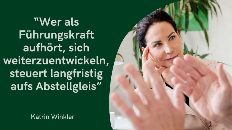 Das Bild teilt sich in zwei Bereiche: Die linke Hälfte hat einen dunkelgrünen Hintergrund mit einem großen, weißen Zitat: „Wer als Führungskraft aufhört, sich weiterzuentwickeln, steuert langfristig aufs Abstellgleis“ Ganz unten links steht der Name Katrin Winkler. Die rechte Seite zeigt ein Porträt von ihr in einer hellen Jacke. Sie blickt mit einem leichten Lächeln zur Seite und stützt den Kopf an der Schläfe ab. Im Vordergrund sind zwei Hände in einer erklärenden Geste unscharf ins Bild gerückt, während im Hintergrund eine grüne Pflanze zu sehen ist.