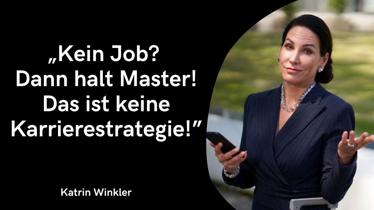 Auf der linken Seite befindet sich eine schwarze Fläche mit folgendem Zitat in großer, weißer Schrift: „Kein Job?Dann halt Master!Das ist keine Karrierestrategie!“ Unten links steht in etwas kleinerer, weißer Schrift der Name Katrin Winkler. Die rechte Seite zeigt in einem abgerundeten, geschwungenen Ausschnitt ein Porträtfoto: Es zeigt Katrin Winkler im Freien. Sie trägt einen dunkelblauen Nadelstreifen-Blazer bzw. -Anzug mit silberner Halskette und Armband sowie Ohrringen. In ihrer rechten Hand hält sie ein Smartphone, während sie die linke Hand leicht fragend angehoben hat. Ihr Blick geht mit hochgezogenen Augenbrauen und einem leicht skeptischen Gesichtsausdruck direkt in die Kamera. Im Hintergrund sind unscharf eine grüne Wiese und moderne Gebäude zu erkennen.